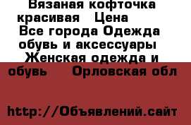 Вязаная кофточка красивая › Цена ­ 400 - Все города Одежда, обувь и аксессуары » Женская одежда и обувь   . Орловская обл.